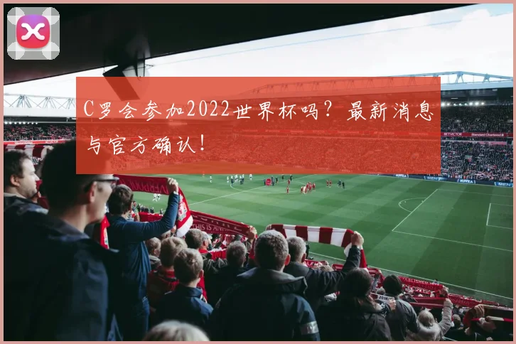 C罗会参加2022世界杯吗?最新消息与官方确认!