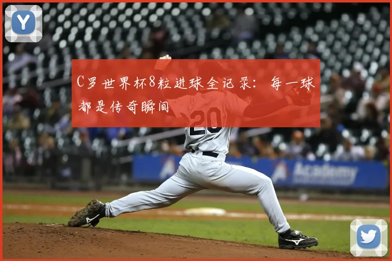 C罗世界杯8粒进球全记录:每一球都是传奇瞬间