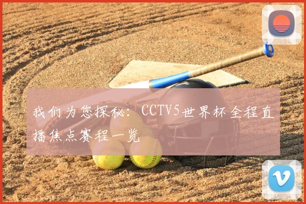 我们为您探秘:CCTV5世界杯全程直播焦点赛程一览