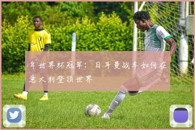 年世界杯冠军：日耳曼战车如何在意大利登顶世界