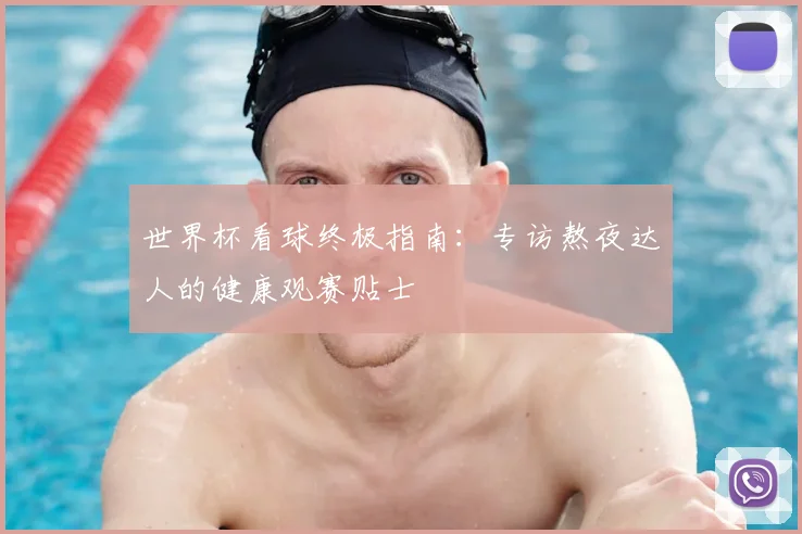 世界杯看球终极指南:专访熬夜达人的健康观赛贴士