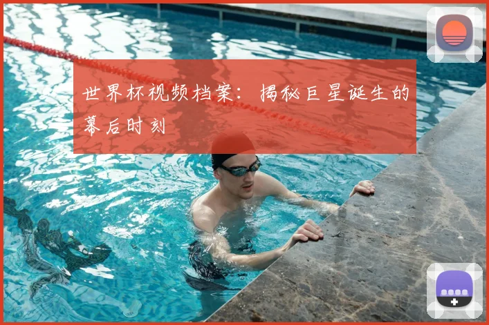 世界杯视频档案:揭秘巨星诞生的幕后时刻