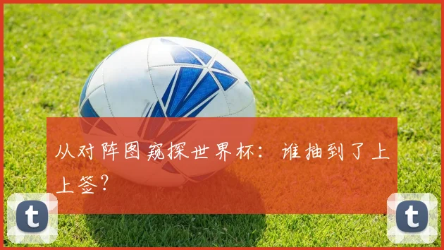 从对阵图窥探世界杯:谁抽到了上上签?