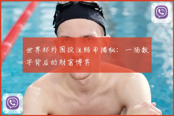 世界杯外围投注赔率揭秘:一场数字背后的财富博弈