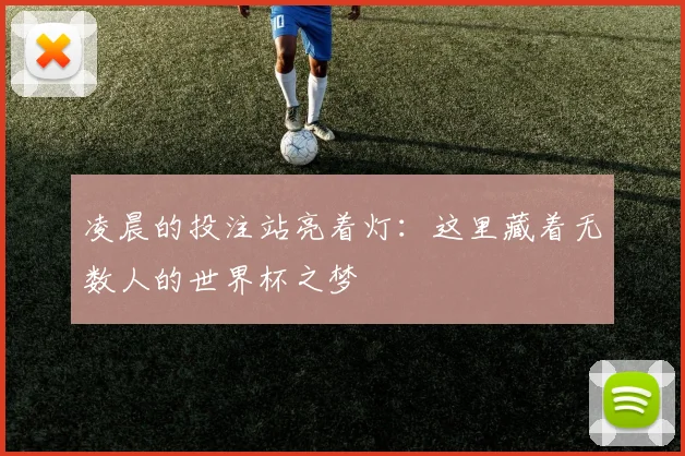 凌晨的投注站亮着灯:这里藏着无数人的世界杯之梦