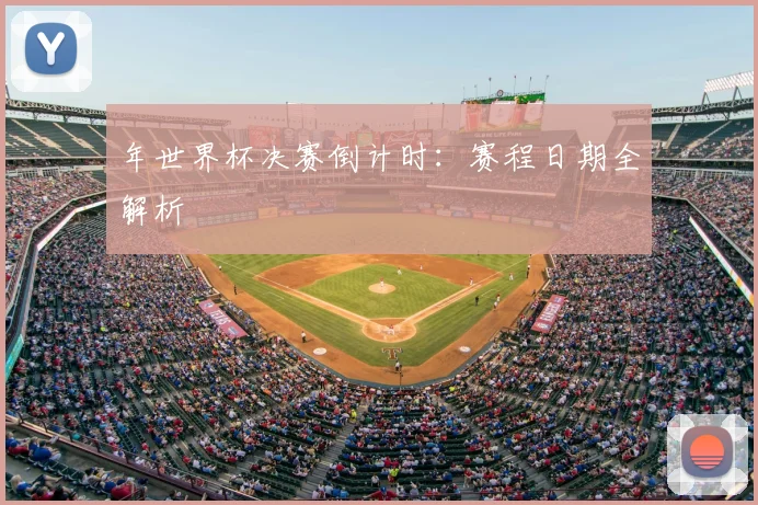 年世界杯决赛倒计时：赛程日期全解析