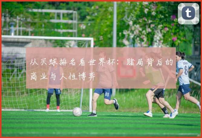 从买球排名看世界杯:赌局背后的商业与人性博弈