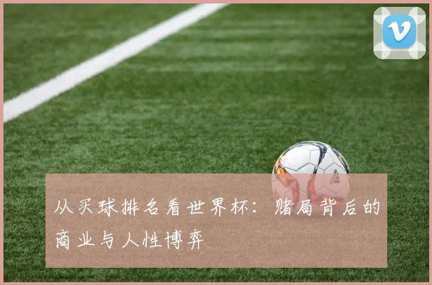 从买球排名看世界杯:赌局背后的商业与人性博弈