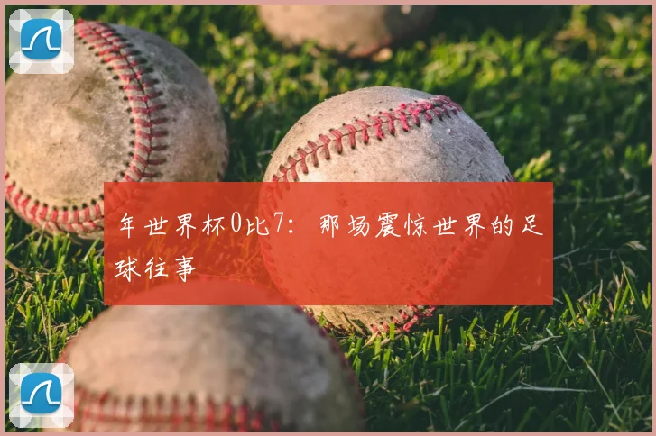 年世界杯0比7:那场震惊世界的足球往事