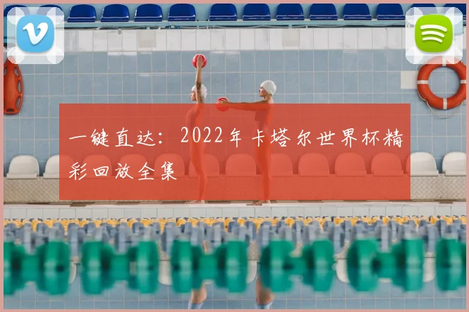 一键直达：2022年卡塔尔世界杯精彩回放全集
