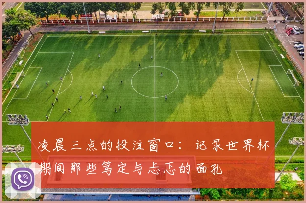 凌晨三点的投注窗口:记录世界杯期间那些笃定与忐忑的面孔