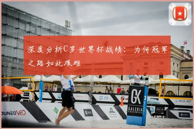 深度分析C罗世界杯战绩:为何冠军之路如此艰难