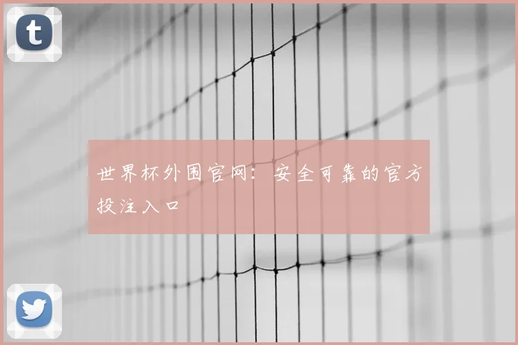 世界杯外围官网：安全可靠的官方投注入口