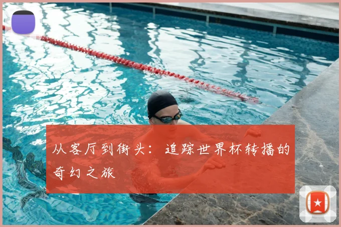 从客厅到街头：追踪世界杯转播的奇幻之旅