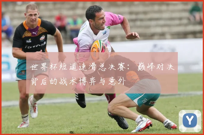 世界杯短道速滑总决赛:巅峰对决背后的战术博弈与意外